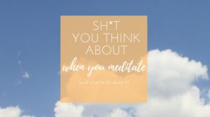 Sh*t you think about when you meditate