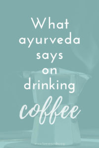 the ayurvedic view on drinking coffee