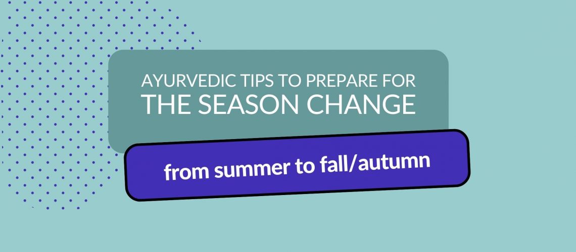 Header image with title: Ayurvedic tips to prepare for the season change from summer to fall/autumn